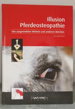 Illusion Pferdeosteopathie: Von ausgerenkten Wirbeln und anderen Märchen - Tanja Richter